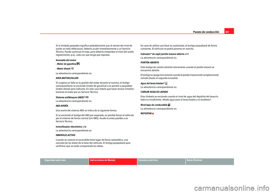 Seat Alhambra 2007  Manual del propietario (in Spanish) Puesto de conducción89
Seguridad ante todo
Instrucciones de Manejo
Consejos prácticos
Datos Técnicos
Si el símbolo parpadea significa probablemente que el sensor del nivel de 
aceite se halla defe