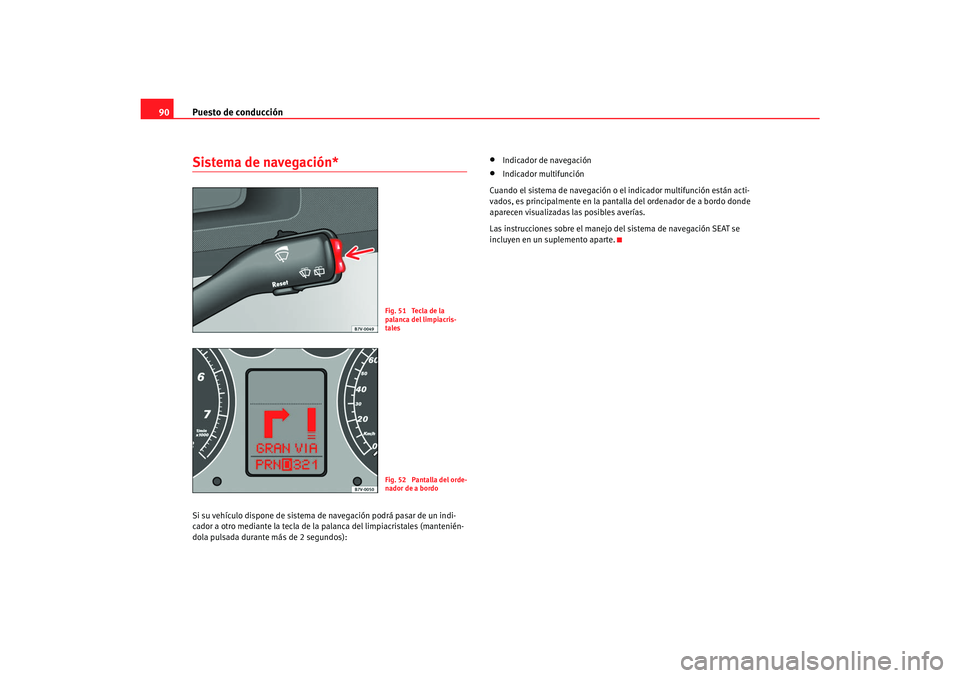 Seat Alhambra 2007  Manual del propietario (in Spanish) Puesto de conducción
90Sistema de navegación*Si su vehículo dispone de sistema de  navegación podrá pasar de un indi-
cador a otro mediante la tecla de la  palanca del limpiacristales (mantenién