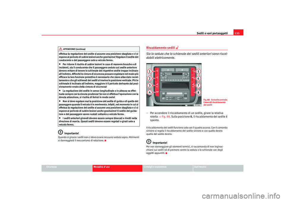 Seat Alhambra 2007  Manuale del proprietario (in Italian) Sedili e vani portaoggetti135
Sicurezza
Modalità duso
Consigli e assistenza
Dati tecnici
effettua la regolazione del sedile si assume una posizione sbagliata e ci si 
espone al pericolo di subire le