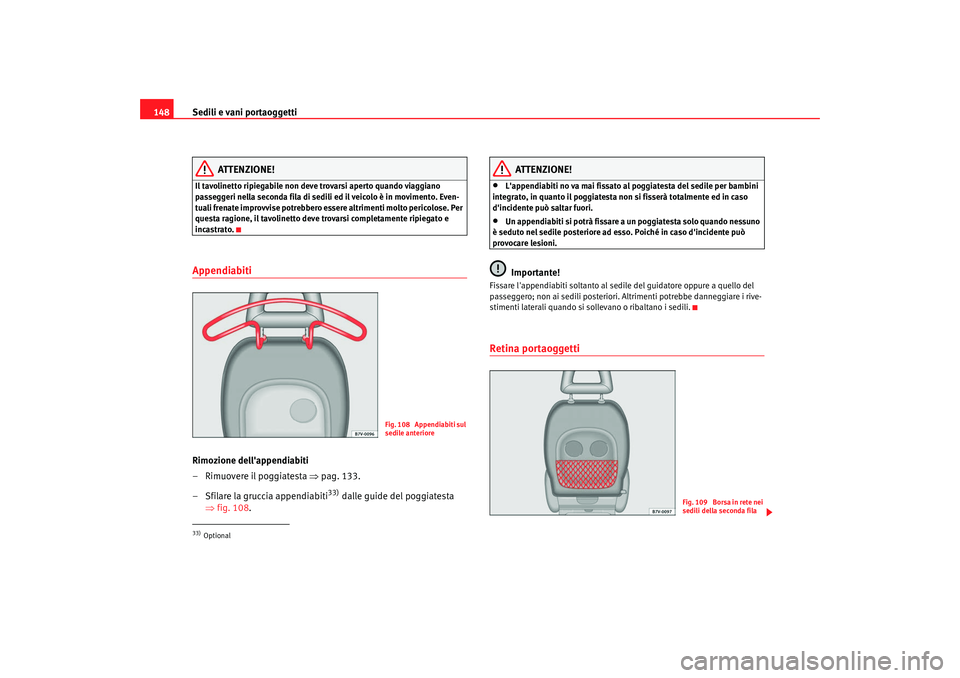 Seat Alhambra 2007  Manuale del proprietario (in Italian) Sedili e vani portaoggetti
148
ATTENZIONE!
Il tavolinetto ripiegabile non deve trovarsi aperto quando viaggiano 
passeggeri nella seconda fila di sedili ed il veicolo è in movimento. Even-
tuali fren