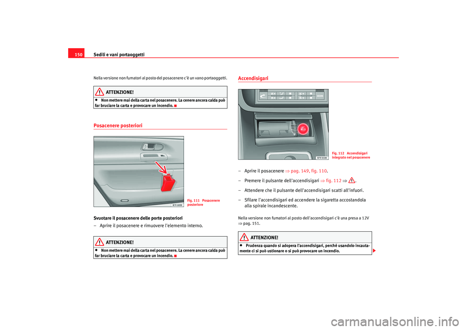 Seat Alhambra 2007  Manuale del proprietario (in Italian) Sedili e vani portaoggetti
150Nella versione non fumatori al posto del posacenere cè un vano portaoggetti.
ATTENZIONE!
•
Non mettere mai della carta nel posacenere. La cenere ancora calda può 
fa