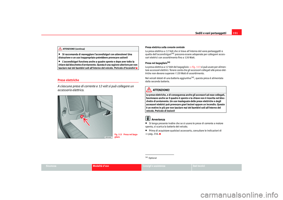 Seat Alhambra 2007  Manuale del proprietario (in Italian) Sedili e vani portaoggetti151
Sicurezza
Modalità duso
Consigli e assistenza
Dati tecnici
•
Si raccomanda di maneggiare laccendisigari con attenzione! Una 
distrazione o un uso inappropriato potre