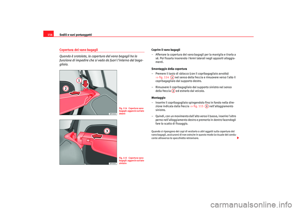 Seat Alhambra 2007  Manuale del proprietario (in Italian) Sedili e vani portaoggetti
156Copertura del vano bagagli
Quando è srotolata, la copertura del vano bagagli ha la 
funzione di impedire che si veda da fuori linterno del baga-
gliaio.
Coprire il vano