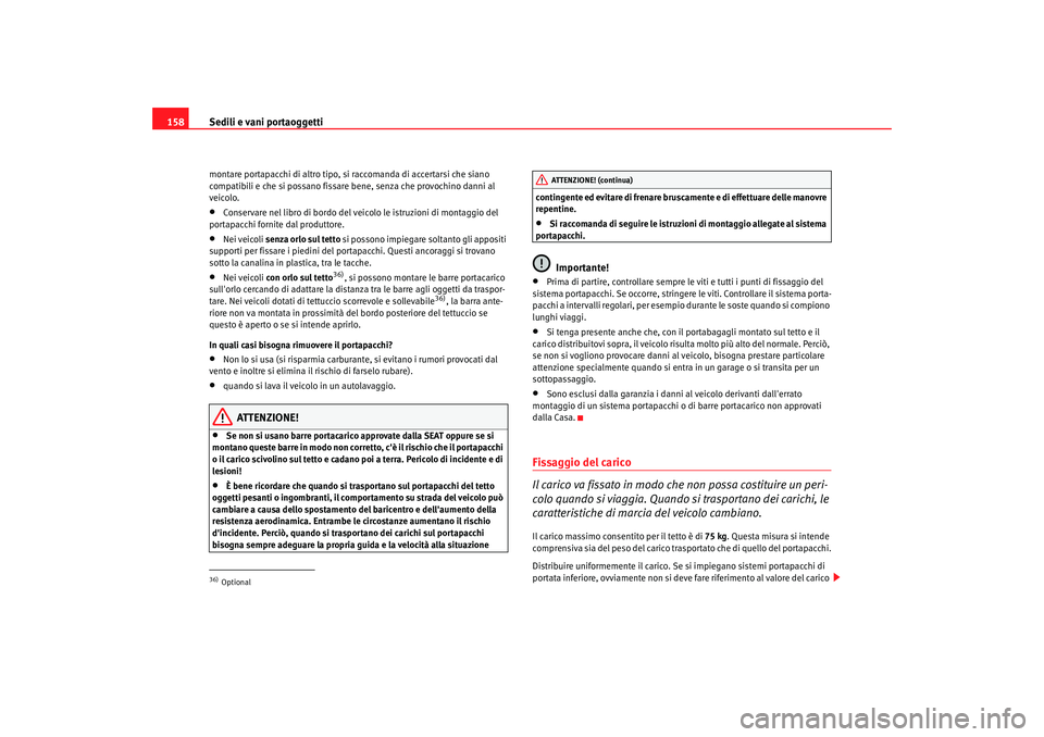 Seat Alhambra 2007  Manuale del proprietario (in Italian) Sedili e vani portaoggetti
158montare portapacchi di altro tipo, si raccomanda di accertarsi che siano 
compatibili e che si possano fissare bene, senza che provochino danni al 
veicolo.•
Conservare