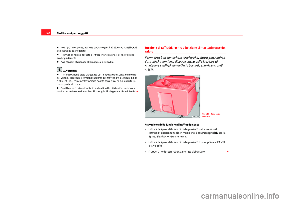 Seat Alhambra 2007  Manuale del proprietario (in Italian) Sedili e vani portaoggetti
160•
Non riporre recipienti, alimenti oppure  oggetti ad oltre +50°C nel box. Il 
box potrebbe danneggiarsi.
•
Il Termobox non è adeguato per trasportare materiale cor
