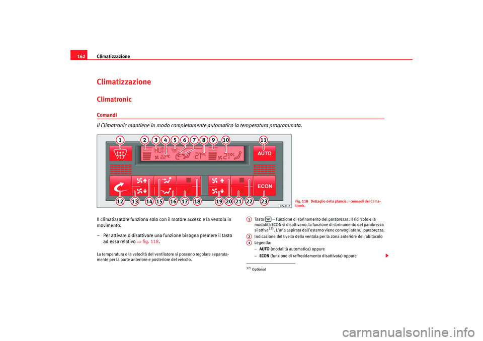Seat Alhambra 2007  Manuale del proprietario (in Italian) Climatizzazione
162ClimatizzazioneClimatronicComandi
Il Climatronic mantiene in modo completame nte automatico la temperatura programmata.Il climatizzatore funziona solo con il motore acceso e la vent