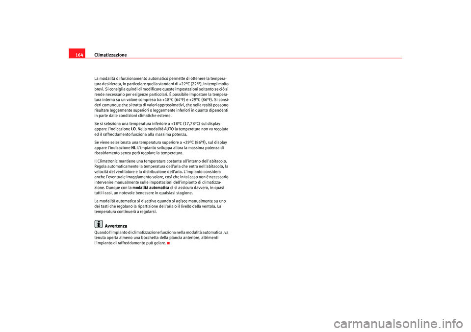 Seat Alhambra 2007  Manuale del proprietario (in Italian) Climatizzazione
164La modalità di funzionamento automati co permette di ottenere la tempera-
tura desiderata, in particolare quella standard di +22°C (72°F), in tempi molto 
brevi. Si consiglia qui