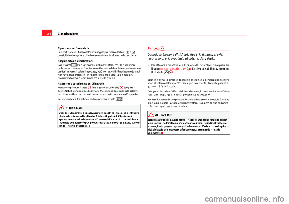 Seat Alhambra 2007  Manuale del proprietario (in Italian) Climatizzazione
166Ripartizione del flusso daria
La ripartizione del flusso  dellaria si regola per mezzo dei tasti   e  . È 
possibile inoltre aprire e chiudere separatamente alcune delle bocchett