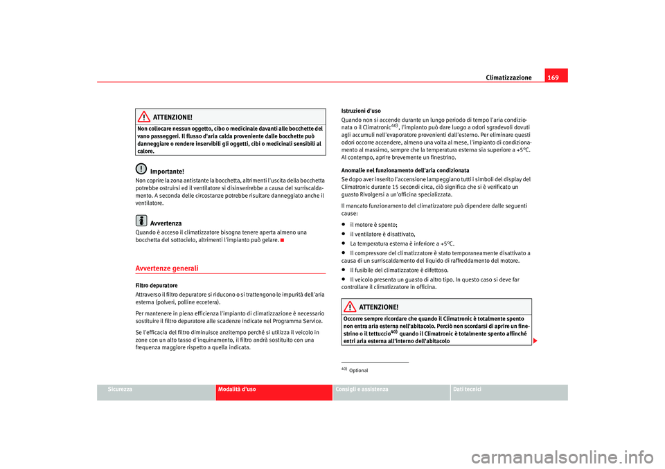 Seat Alhambra 2007  Manuale del proprietario (in Italian) Climatizzazione169
Sicurezza
Modalità duso
Consigli e assistenza
Dati tecnici
ATTENZIONE!
Non collocare nessun oggetto, cibo o  medicinale davanti alle bocchette del 
vano passeggeri. Il flusso dar