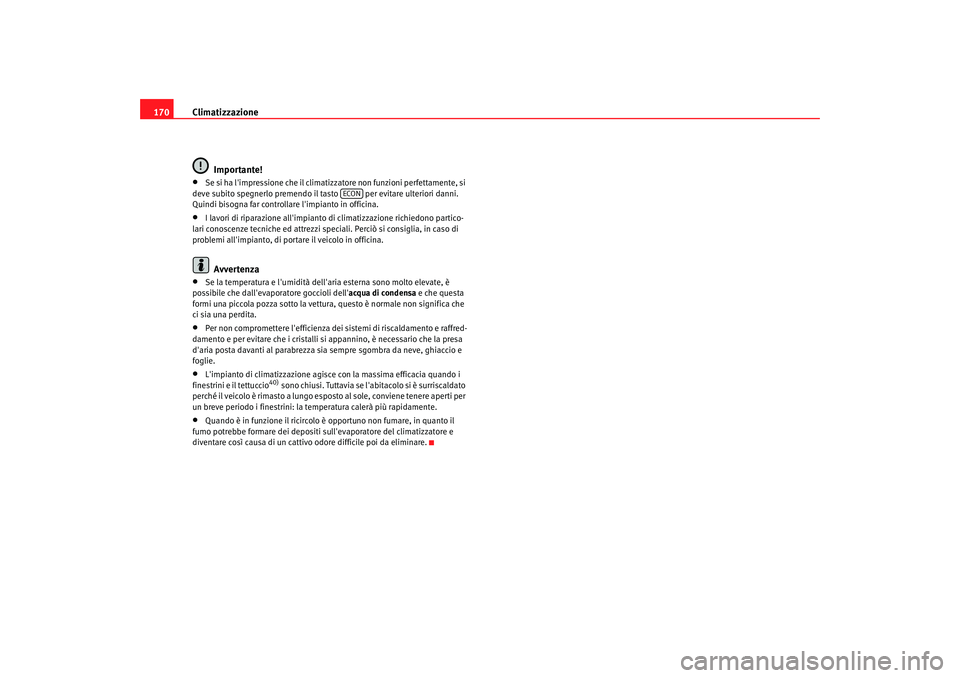 Seat Alhambra 2007  Manuale del proprietario (in Italian) Climatizzazione
170
Importante!•
Se si ha limpressione che il climatizzatore non funzioni perfettamente, si 
deve subito spegnerlo premendo il tasto   per evitare ulteriori danni. 
Quindi bisogna f