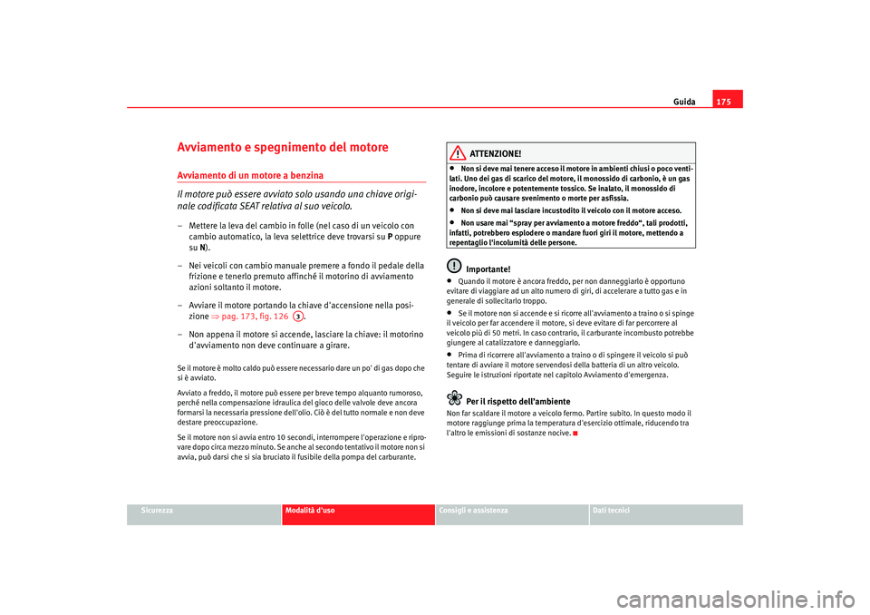 Seat Alhambra 2007  Manuale del proprietario (in Italian) Guida175
Sicurezza
Modalità duso
Consigli e assistenza
Dati tecnici
Avviamento e spegnimento del motoreAvviamento di un motore a benzina
Il motore può essere avviato solo usando una chiave origi-
n