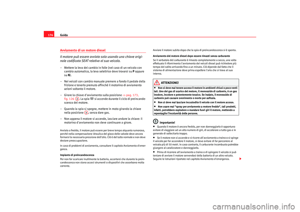 Seat Alhambra 2007  Manuale del proprietario (in Italian) Guida
176Avviamento di un motore diesel
Il motore può essere avviato solo usando una chiave origi-
nale codificata SEAT relativa al suo veicolo.– Mettere la leva del cambio in folle (nel caso di un