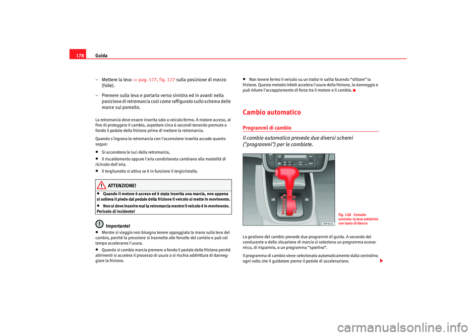 Seat Alhambra 2007  Manuale del proprietario (in Italian) Guida
178
– Mettere la leva  ⇒pag. 177, fig. 127  sulla posizione di mezzo 
(folle).
– Premere sulla leva e portarla verso sinistra ed in avanti nella  posizione di retromarcia così come raffig