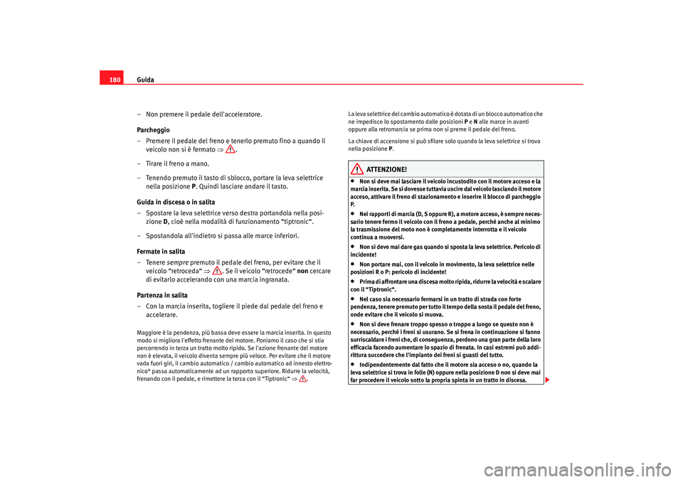 Seat Alhambra 2007  Manuale del proprietario (in Italian) Guida
180
– Non premere il pedale dellacceleratore.
Parcheggio
– Premere il pedale del freno e tenerlo premuto fino a quando il veicolo non si è fermato  ⇒.
– Tirare il freno a mano.
– Ten