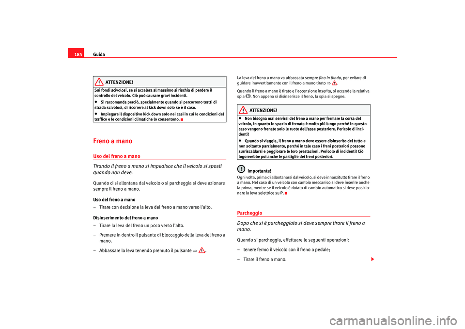 Seat Alhambra 2007  Manuale del proprietario (in Italian) Guida
184
ATTENZIONE!
Sui fondi scivolosi, se si accelera al massimo si rischia di perdere il 
controllo del veicolo. Ciò può causare gravi incidenti.•
Si raccomanda perciò, specialmente  quando 