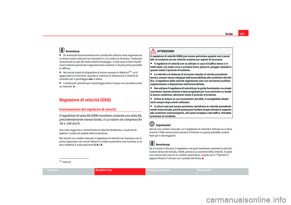 Seat Alhambra 2007  Manuale del proprietario (in Italian) Guida187
Sicurezza
Modalità duso
Consigli e assistenza
Dati tecnici
Avvertenza
•
Un eventuale funzionamento non corretto del sistema viene segnalato da 
un breve suono continuo nel momento in  cui