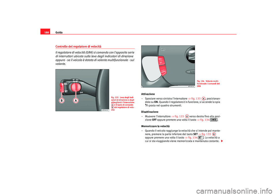 Seat Alhambra 2007  Manuale del proprietario (in Italian) Guida
188Controllo del regolatore di velocità
Il regolatore di velocità (GRA)  si comanda con lapposita serie 
di interruttori ubicata sulla leva degli indicatori di direzione 
oppure - se il veico