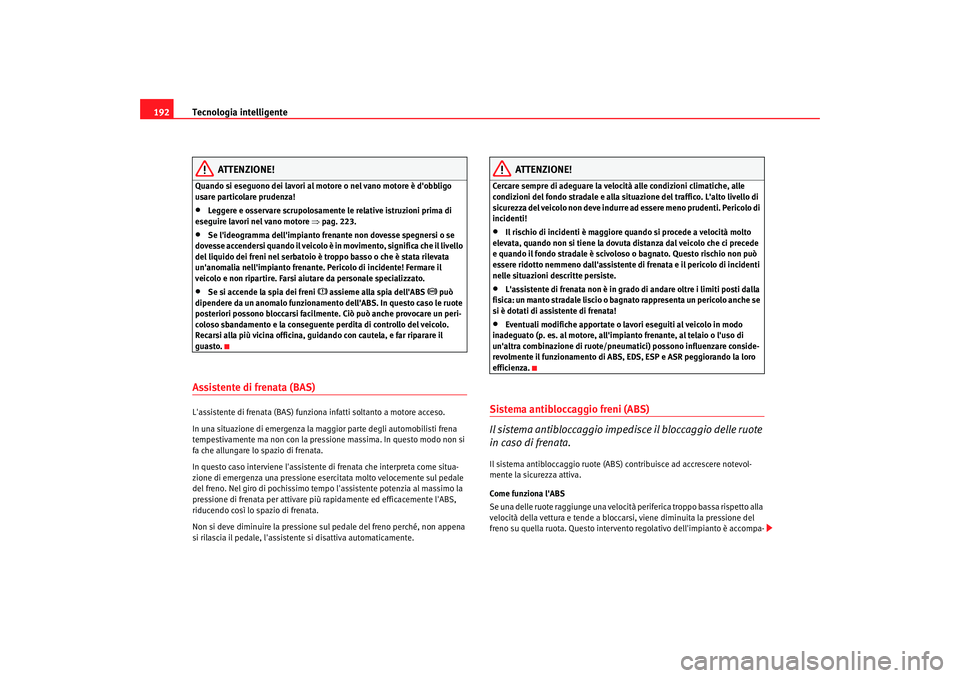 Seat Alhambra 2007  Manuale del proprietario (in Italian) Tecnologia intelligente
192
ATTENZIONE!
Quando si eseguono dei lavori al motore o nel vano motore è dobbligo 
usare particolare prudenza!•
Leggere e osservare scrupolosamente le relative istruzion