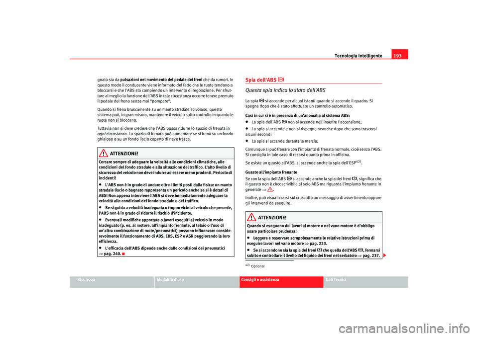 Seat Alhambra 2007  Manuale del proprietario (in Italian) Tecnologia intelligente193
Sicurezza
Modalità duso
Consigli e assistenza
Dati tecnici
gnato sia da pulsazioni nel movimento del pedale dei freni
 che da rumori. In 
questo modo il conducente viene i