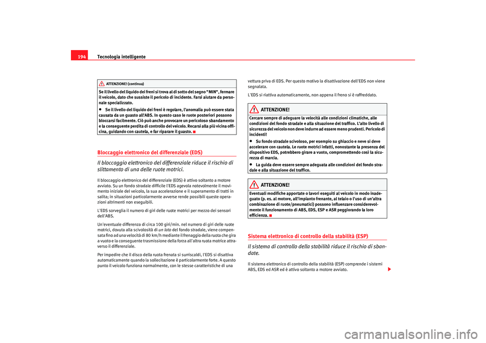Seat Alhambra 2007  Manuale del proprietario (in Italian) Tecnologia intelligente
194Se il livello del liquido dei freni si trova al di sotto del segno “MIN“, fermare 
il veicolo, dato che sussiste il pericolo di incidente. Farsi aiutare da perso-
nale s