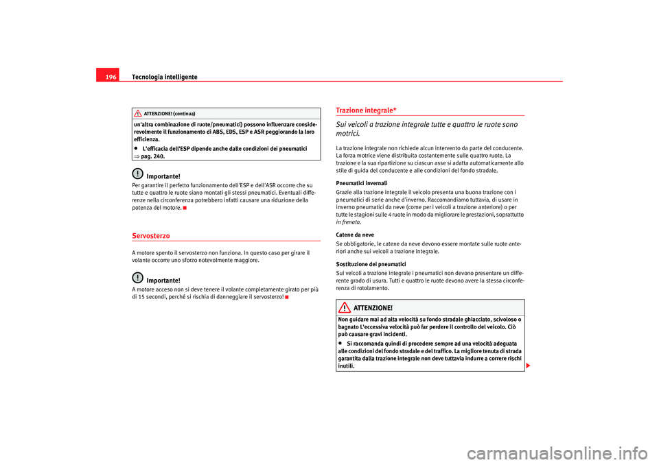 Seat Alhambra 2007  Manuale del proprietario (in Italian) Tecnologia intelligente
196unaltra combinazione di ruote/pneum atici) possono influenzare conside-
revolmente il funzionamento di ABS, EDS, ESP e ASR peggiorando la loro 
efficienza.•
Lefficacia d