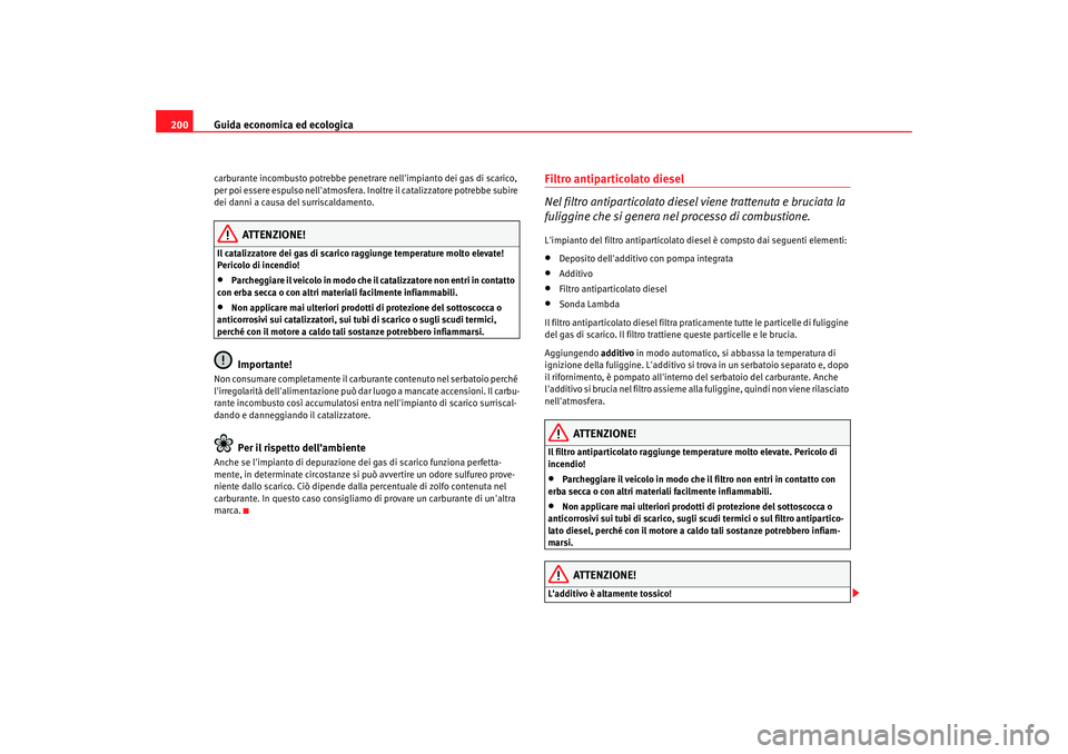 Seat Alhambra 2007  Manuale del proprietario (in Italian) Guida economica ed ecologica
200carburante incombusto potrebbe penetrare nellimpianto dei gas di scarico, 
per poi essere espulso nellatmosfera. Inoltre il catalizzatore potrebbe subire 
dei danni a
