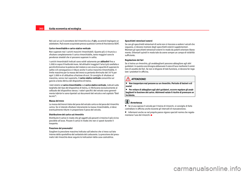Seat Alhambra 2007  Manuale del proprietario (in Italian) Guida economica ed ecologica
202Nel casi un cui il connettore del rimorchio sia a  7 pin, occorrerà impiegare un 
adattatore. Può essere acquistato presso qualsiasi Centro di Assistenza SEAT.
Carico