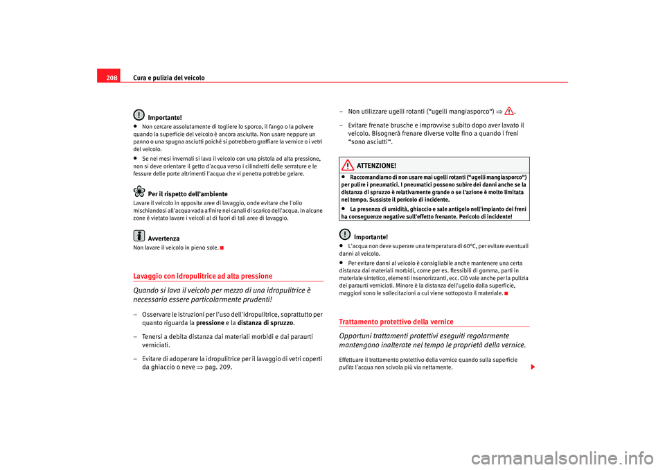 Seat Alhambra 2007  Manuale del proprietario (in Italian) Cura e pulizia del veicolo
208
Importante!•
Non cercare assolutamente di togliere lo sporco, il fango o la polvere 
quando la superficie del veicolo è ancora asciutta. Non usare neppure un 
panno o
