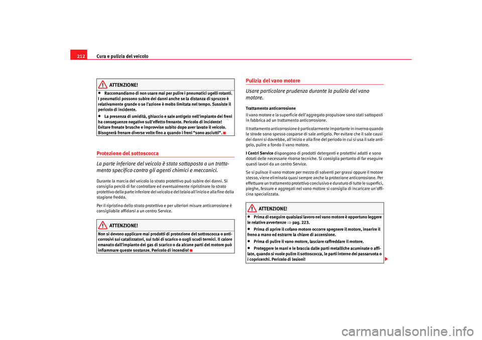 Seat Alhambra 2007  Manuale del proprietario (in Italian) Cura e pulizia del veicolo
212
ATTENZIONE!
•
Raccomandiamo di non usare mai per pulire i pneumatici ugelli rotanti. 
I pneumatici possono subire dei danni anche se la distanza di spruzzo è 
relativ