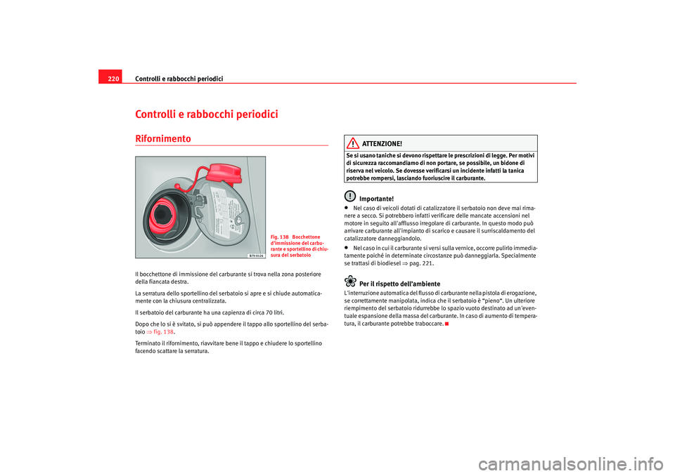 Seat Alhambra 2007  Manuale del proprietario (in Italian) Controlli e rabbocchi periodici
220Controlli e rabbocchi periodiciRifornimentoIl bocchettone di immissione del carburante si trova nella zona posteriore 
della fiancata destra.
La serratura dello spor