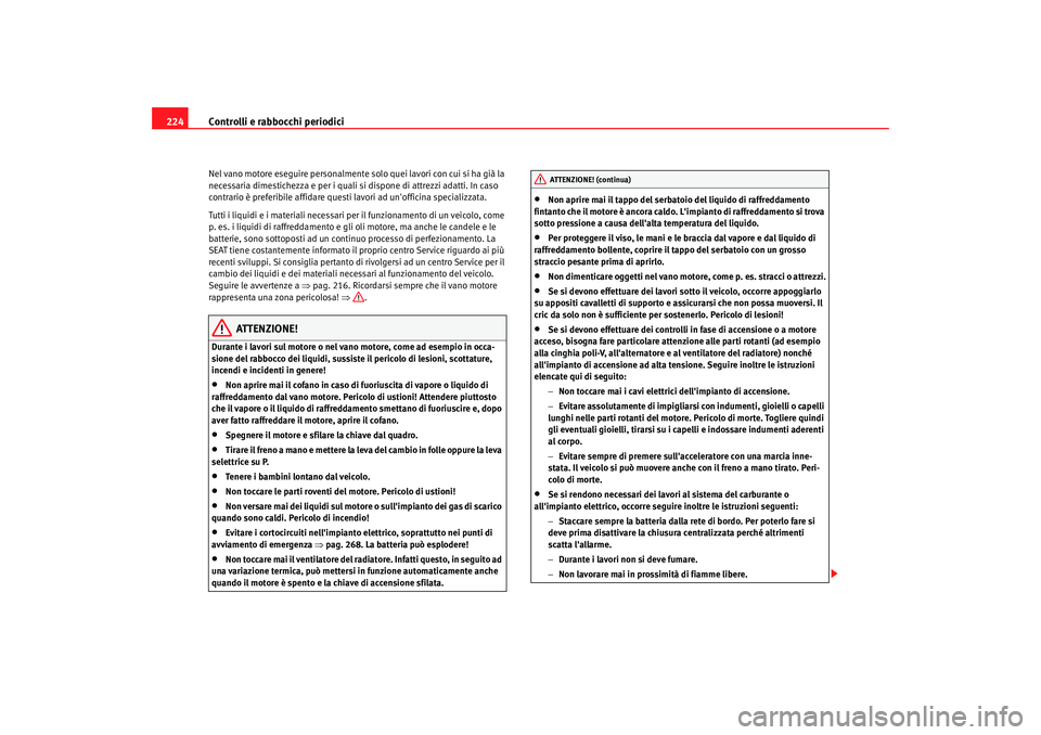 Seat Alhambra 2007  Manuale del proprietario (in Italian) Controlli e rabbocchi periodici
224Nel vano motore eseguire personalmente so lo quei lavori con cui si ha già la 
necessaria dimestichezza e per i quali si dispone di attrezzi adatti. In caso 
contra