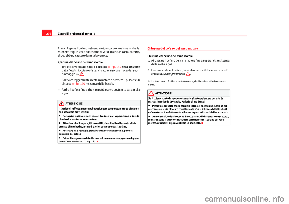 Seat Alhambra 2007  Manuale del proprietario (in Italian) Controlli e rabbocchi periodici
226
Prima di aprire il cofano del vano motore occorre assicurarsi che le 
racchette tergicristallo aderiscano al vetro poiché, in caso contrario, 
si potrebbero causar