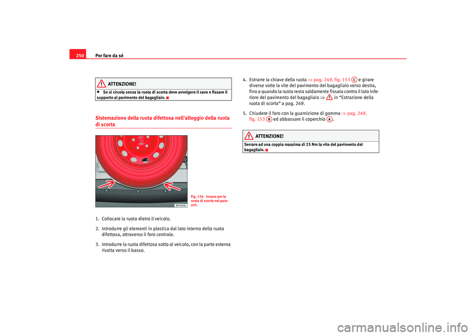 Seat Alhambra 2007  Manuale del proprietario (in Italian) Per fare da sé
250
ATTENZIONE!
•
Se si circola senza la ruota di scorta deve avvolgere il cavo e fissare il 
supporto al pavimento del bagagliaio.
Sistemazione della ruota difettosa nellalloggio d