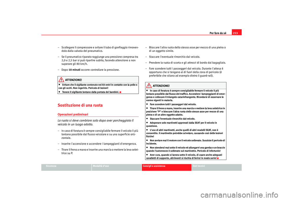 Seat Alhambra 2007  Manuale del proprietario (in Italian) Per fare da sé253
Sicurezza
Modalità duso
Consigli e assistenza
Dati tecnici
– Scollegare il compressore e svitare il tubo di gonfiaggio rimoven-
dolo dalla valvola del pneumatico.
– Se il pneu