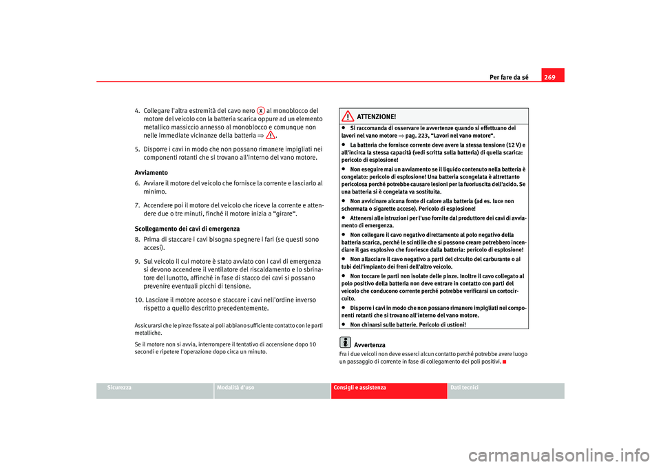 Seat Alhambra 2007  Manuale del proprietario (in Italian) Per fare da sé269
Sicurezza
Modalità duso
Consigli e assistenza
Dati tecnici
4.  Collegare laltra estremità del cavo nero   al monoblocco del 
motore del veicolo con la batteria scarica oppure ad