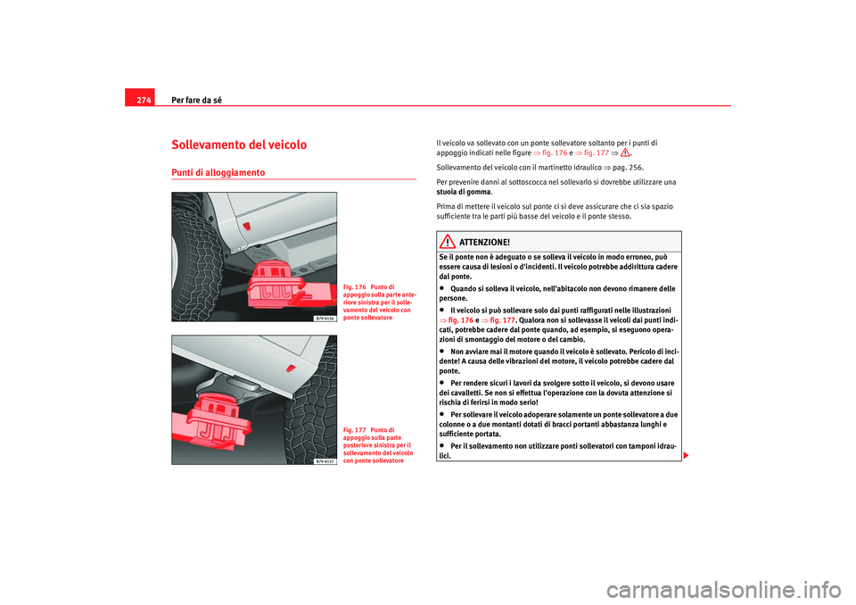 Seat Alhambra 2007  Manuale del proprietario (in Italian) Per fare da sé
274Sollevamento del veicoloPunti di alloggiamento
Il veicolo va sollevato con un ponte so llevatore soltanto per i punti di 
appoggio indicati nelle figure  ⇒fig. 176  e ⇒ fig. 177