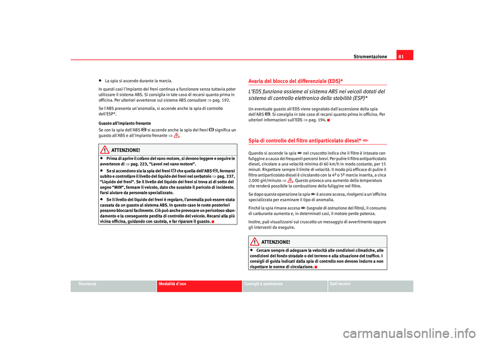 Seat Alhambra 2007  Manuale del proprietario (in Italian) Strumentazione81
Sicurezza
Modalità duso
Consigli e assistenza
Dati tecnici
•
La spia si accende durante la marcia.
In questi casi limpianto dei freni continua a funzionare senza tuttavia poter 
