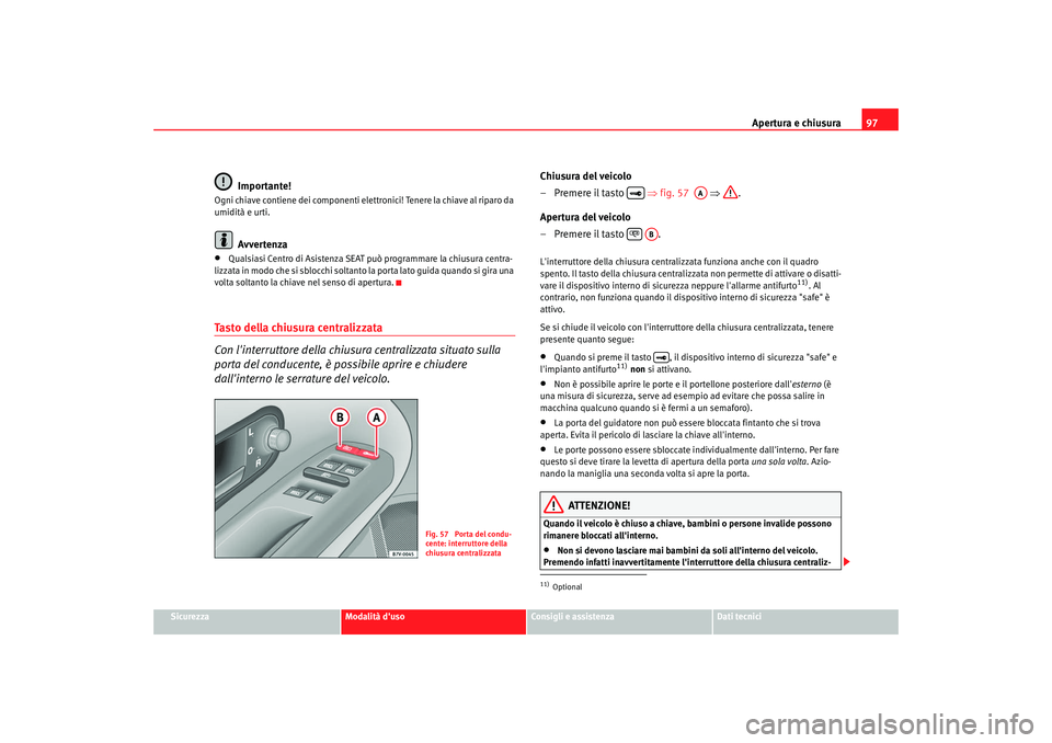 Seat Alhambra 2007  Manuale del proprietario (in Italian) Apertura e chiusura97
Sicurezza
Modalità duso
Consigli e assistenza
Dati tecnici
Importante!
Ogni chiave contiene dei componenti elettronici! Tenere  la chiave al riparo da 
umidità e urti.
Avverte
