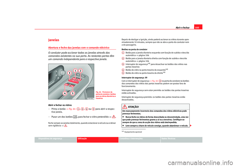 Seat Alhambra 2007  Manual do proprietário (in Portuguese)  Abrir e fechar105
Dispositivos de segurança
Utilização
Conselhos e Intervenções
Dados Técnicos
JanelasAbertura e fecho das janelas com o comando eléctrico
O condutor pode accionar todas as jane