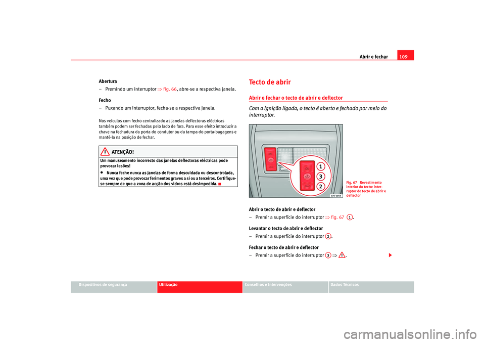 Seat Alhambra 2007  Manual do proprietário (in Portuguese)  Abrir e fechar109
Dispositivos de segurança
Utilização
Conselhos e Intervenções
Dados Técnicos
Abertura
– Premindo um interruptor  ⇒fig. 66 , abre-se a respectiva janela.
Fecho
– Puxando u