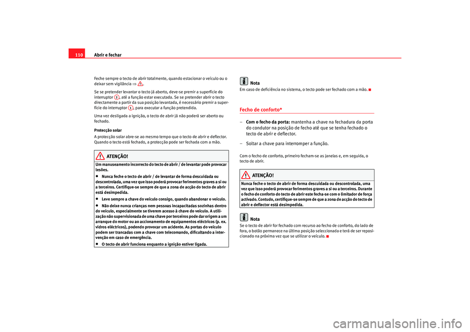 Seat Alhambra 2007  Manual do proprietário (in Portuguese)  Abrir e fechar
110Feche sempre o tecto de abrir totalmente, quando estacionar o veículo ou o 
deixar sem vigilância  ⇒.
Se se pretender levantar o tecto já aberto, deve-se premir a superfície do