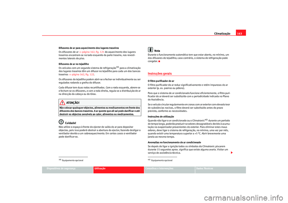 Seat Alhambra 2007 Manual do proprietário (in Portuguese) Climatização163
Dispositivos de segurança
Utilização
Conselhos e Intervenções
Dados Técnicos
Difusores de ar para aquecimento dos lugares traseiros
Os difusores de ar
⇒página 162, fig. 121 Seat Alhambra 2007 Manual do proprietário (in Portuguese) Climatização163
Dispositivos de segurança
Utilização
Conselhos e Intervenções
Dados Técnicos
Difusores de ar para aquecimento dos lugares traseiros
Os difusores de ar
⇒página 162, fig. 121
