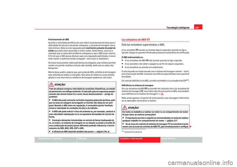 Seat Alhambra 2007 Manual do proprietário (in Portuguese) Tecnologia inteligente187
Dispositivos de segurança
Utilização
Conselhos e Intervenções
Dados Técnicos
Funcionamento do ABS
Quando a velocidade periférica de uma
roda é excessivamente baixa p Seat Alhambra 2007 Manual do proprietário (in Portuguese) Tecnologia inteligente187
Dispositivos de segurança
Utilização
Conselhos e Intervenções
Dados Técnicos
Funcionamento do ABS
Quando a velocidade periférica de uma
roda é excessivamente baixa p