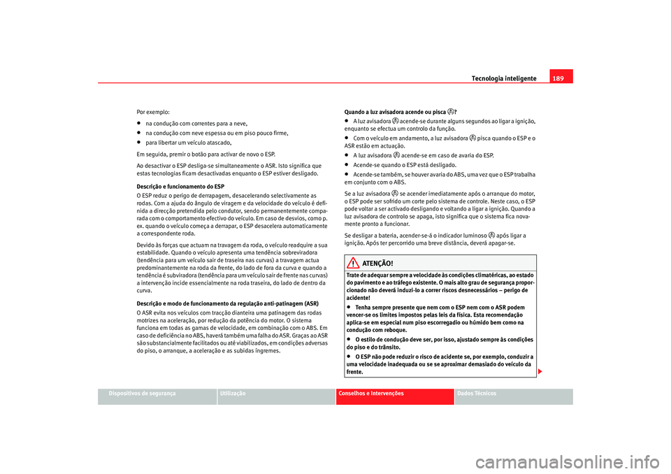 Seat Alhambra 2007 Manual do proprietário (in Portuguese) Tecnologia inteligente189
Dispositivos de segurança
Utilização
Conselhos e Intervenções
Dados Técnicos
Por exemplo:
•
na condução com correntes para a neve,
•
na condução com neve espess Seat Alhambra 2007 Manual do proprietário (in Portuguese) Tecnologia inteligente189
Dispositivos de segurança
Utilização
Conselhos e Intervenções
Dados Técnicos
Por exemplo:
•
na condução com correntes para a neve,
•
na condução com neve espess