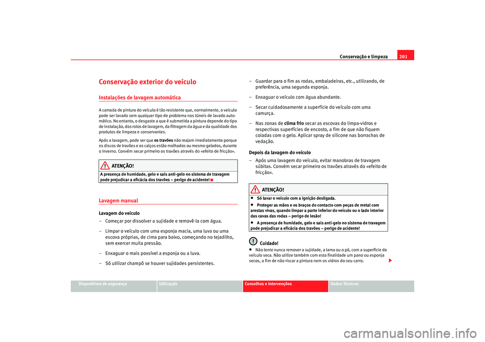 Seat Alhambra 2007 Manual do proprietário (in Portuguese) Conservação e limpeza201
Dispositivos de segurança
Utilização
Conselhos e Intervenções
Dados Técnicos
Conservação exterior do veículoInstalações de lavagem automáticaA camada de pintura Seat Alhambra 2007 Manual do proprietário (in Portuguese) Conservação e limpeza201
Dispositivos de segurança
Utilização
Conselhos e Intervenções
Dados Técnicos
Conservação exterior do veículoInstalações de lavagem automáticaA camada de pintura