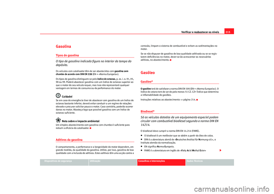 Seat Alhambra 2007 Manual do proprietário (in Portuguese) Verificar e reabastecer os níveis 215
Dispositivos de segurança
Utilização
Conselhos e Intervenções
Dados Técnicos
GasolinaTipos de gasolina
O tipo de gasolina indicado figura no interior da ta Seat Alhambra 2007 Manual do proprietário (in Portuguese) Verificar e reabastecer os níveis 215
Dispositivos de segurança
Utilização
Conselhos e Intervenções
Dados Técnicos
GasolinaTipos de gasolina
O tipo de gasolina indicado figura no interior da ta