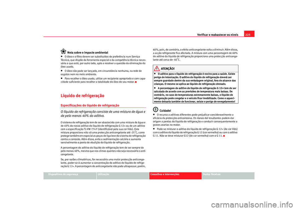 Seat Alhambra 2007  Manual do proprietário (in Portuguese)  Verificar e reabastecer os níveis 225
Dispositivos de segurança
Utilização
Conselhos e Intervenções
Dados Técnicos
Nota sobre o impacte ambiental
•
O óleo e o filtro devem ser substituídos 