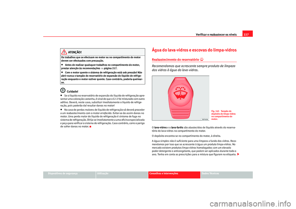 Seat Alhambra 2007  Manual do proprietário (in Portuguese)  Verificar e reabastecer os níveis 227
Dispositivos de segurança
Utilização
Conselhos e Intervenções
Dados Técnicos
ATENÇÃO!
Os trabalhos que se efectuam no motor ou no compartimento do motor 