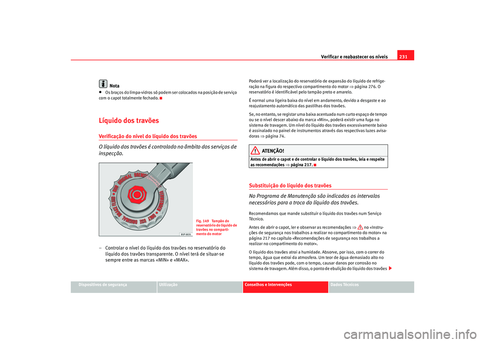 Seat Alhambra 2007  Manual do proprietário (in Portuguese)  Verificar e reabastecer os níveis 231
Dispositivos de segurança
Utilização
Conselhos e Intervenções
Dados Técnicos
Nota
•
Os braços do limpa-vidros só podem  ser colocados na posição de s