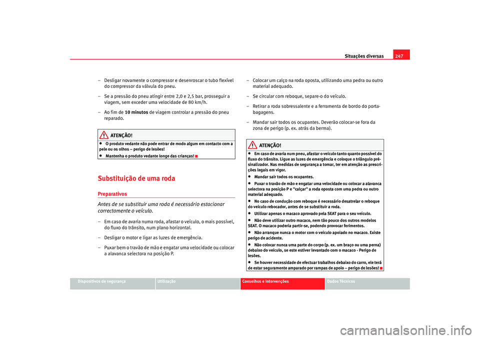 Seat Alhambra 2007  Manual do proprietário (in Portuguese)  Situações diversas247
Dispositivos de segurança
Utilização
Conselhos e Intervenções
Dados Técnicos
– Desligar novamente o compressor e desenroscar o tubo flexível 
do compressor da válvula
